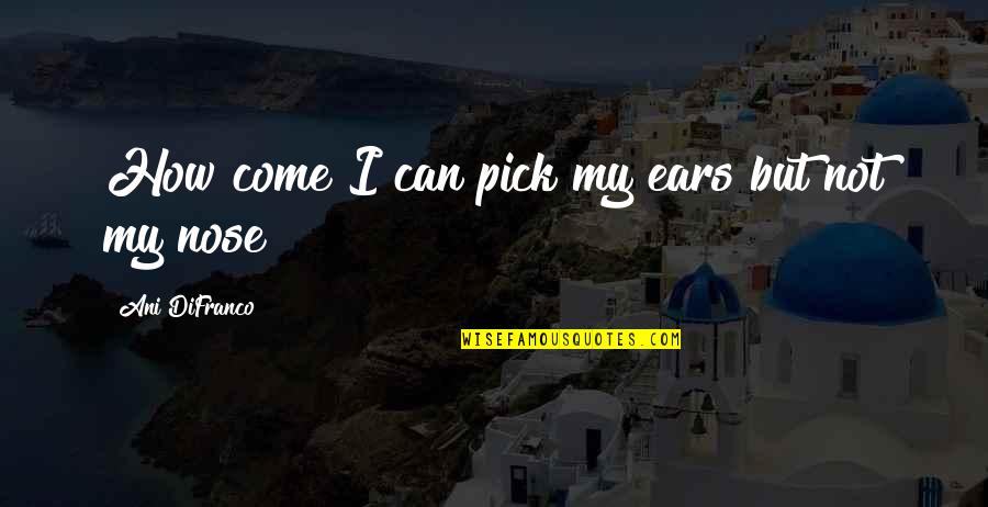 Hold The Key To My Heart Quotes By Ani DiFranco: How come I can pick my ears but