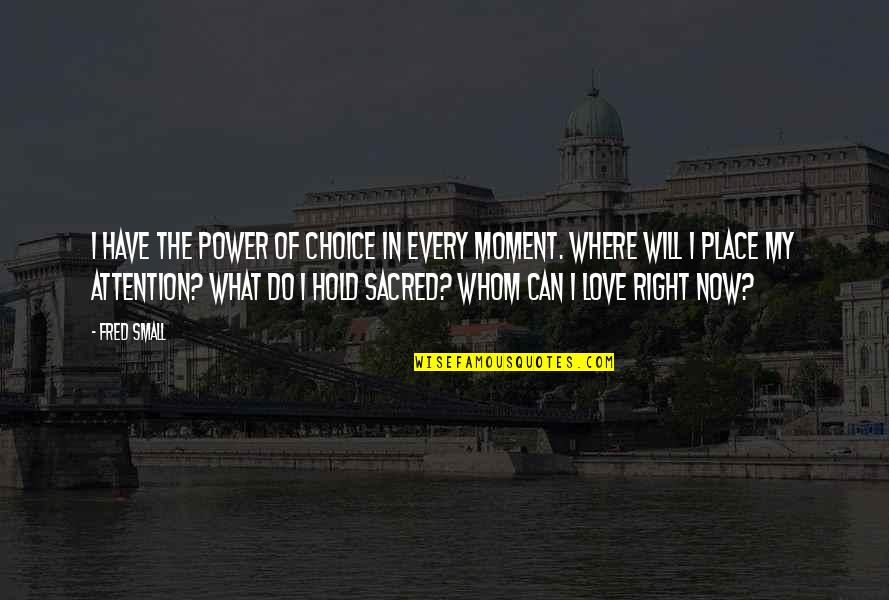 Hold The Moment Quotes By Fred Small: I have the power of choice in every Hold The Moment Quotes By Fred Small: I have the power of choice in every