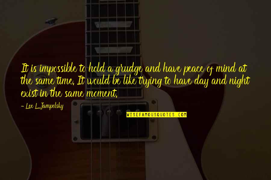 Hold The Moment Quotes By Lee L Jampolsky: It is impossible to hold a grudge and Hold The Moment Quotes By Lee L Jampolsky: It is impossible to hold a grudge and