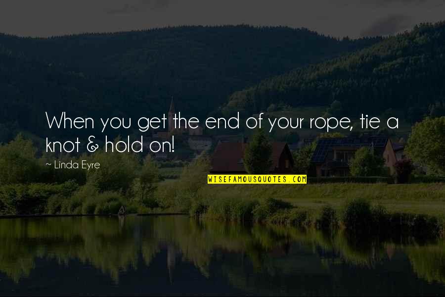 Hold The Rope Quotes By Linda Eyre: When you get the end of your rope,