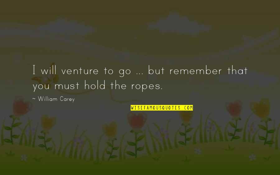 Hold The Rope Quotes By William Carey: I will venture to go ... but remember