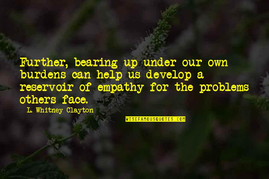 Hold The Sun Quotes By L. Whitney Clayton: Further, bearing up under our own burdens can