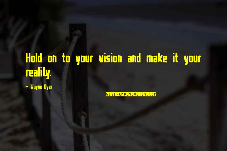 Hold The Vision Quotes By Wayne Dyer: Hold on to your vision and make it