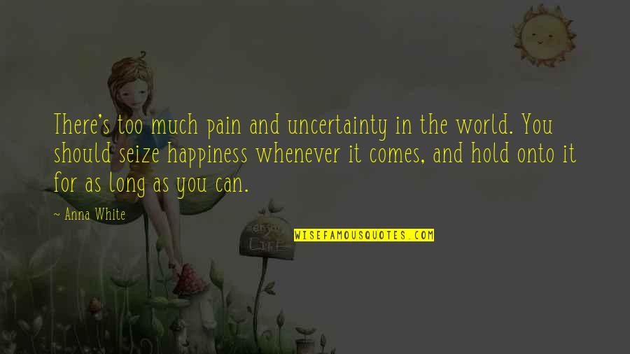 Hold The World Quotes By Anna White: There's too much pain and uncertainty in the