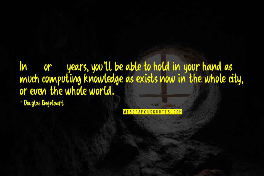 Hold The World Quotes By Douglas Engelbart: In 20 or 30 years, you'll be able
