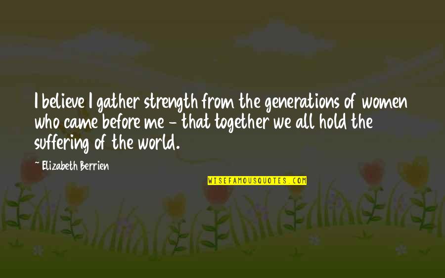 Hold The World Quotes By Elizabeth Berrien: I believe I gather strength from the generations