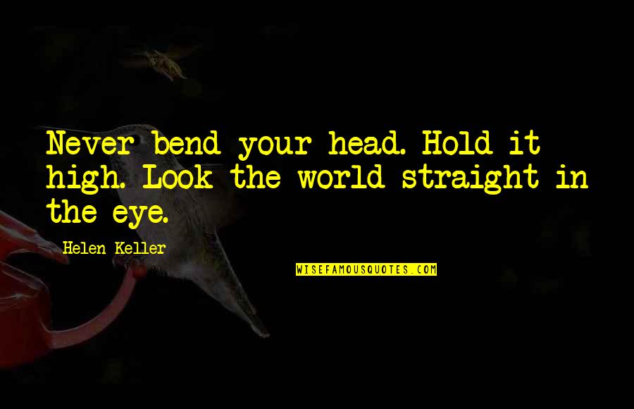 Hold The World Quotes By Helen Keller: Never bend your head. Hold it high. Look