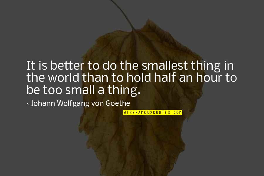 Hold The World Quotes By Johann Wolfgang Von Goethe: It is better to do the smallest thing