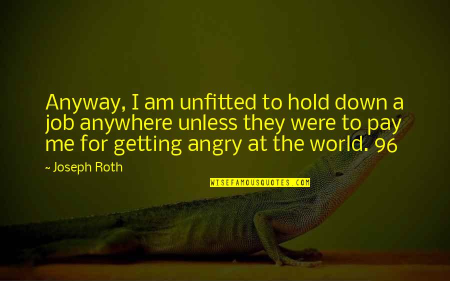 Hold The World Quotes By Joseph Roth: Anyway, I am unfitted to hold down a