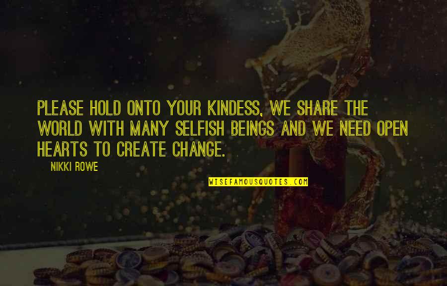 Hold The World Quotes By Nikki Rowe: Please hold onto your kindess, we share the