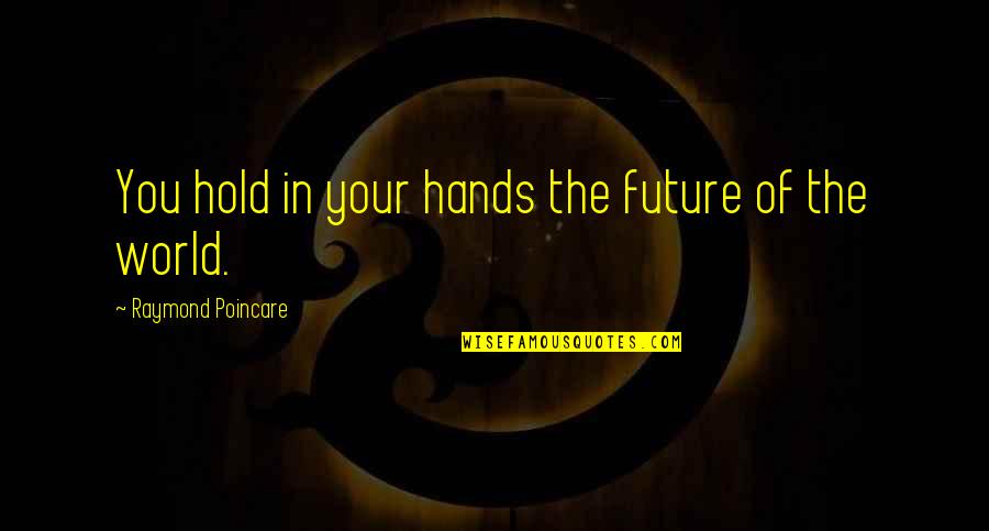 Hold The World Quotes By Raymond Poincare: You hold in your hands the future of