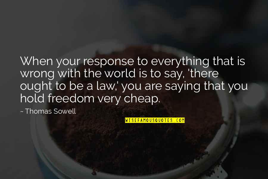 Hold The World Quotes By Thomas Sowell: When your response to everything that is wrong