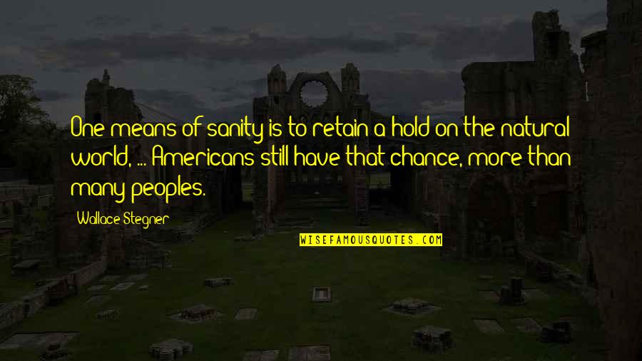 Hold The World Quotes By Wallace Stegner: One means of sanity is to retain a