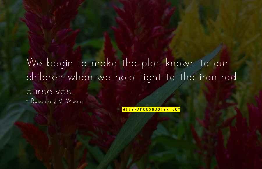 Hold To The Iron Rod Quotes By Rosemary M. Wixom: We begin to make the plan known to