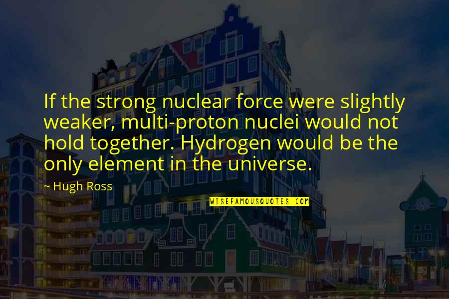 Hold Together Quotes By Hugh Ross: If the strong nuclear force were slightly weaker,