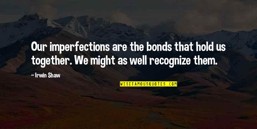 Hold Together Quotes By Irwin Shaw: Our imperfections are the bonds that hold us