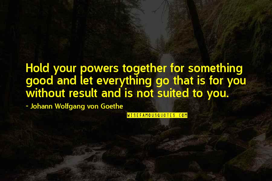 Hold Together Quotes By Johann Wolfgang Von Goethe: Hold your powers together for something good and
