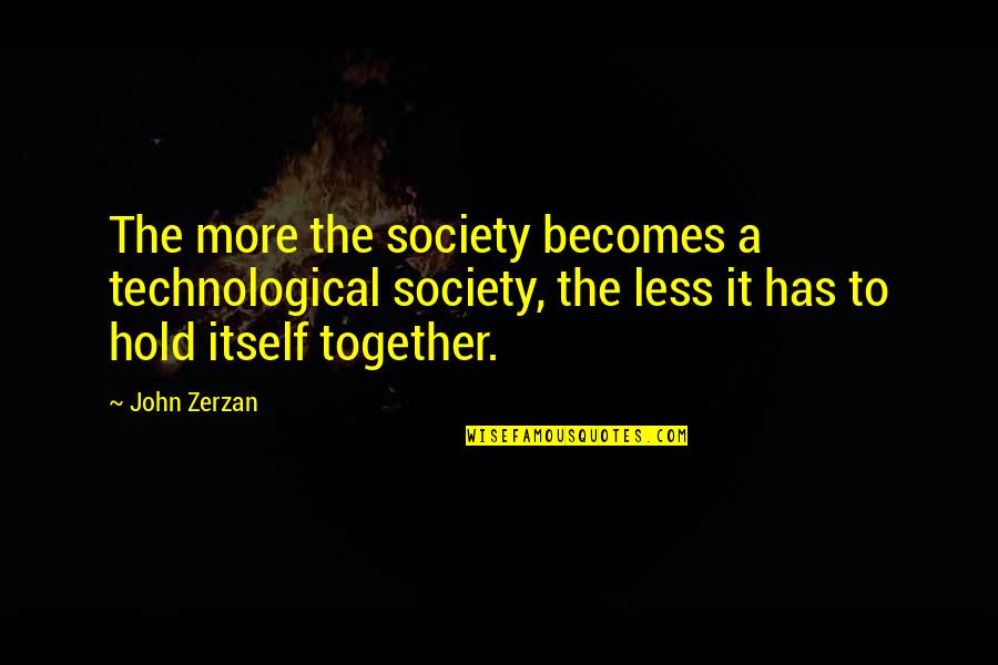 Hold Together Quotes By John Zerzan: The more the society becomes a technological society,