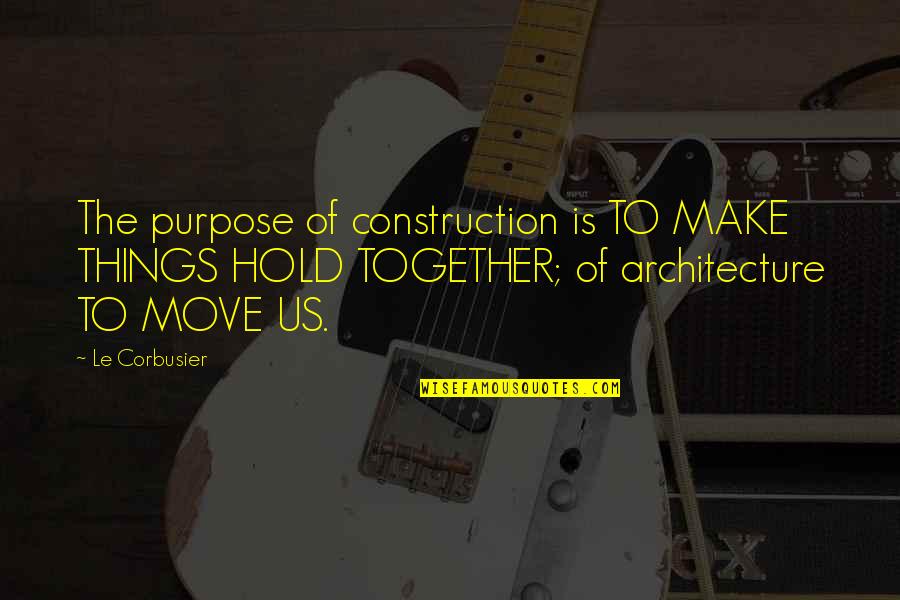 Hold Together Quotes By Le Corbusier: The purpose of construction is TO MAKE THINGS