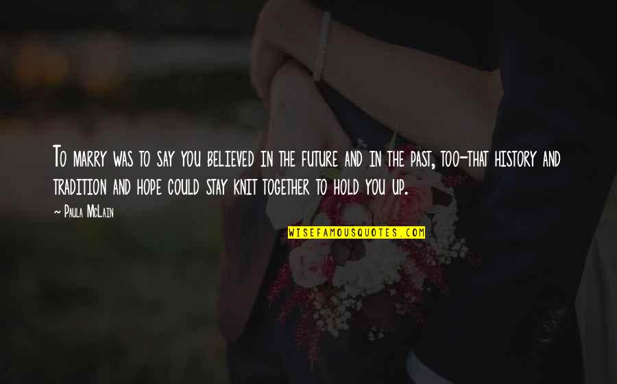 Hold Together Quotes By Paula McLain: To marry was to say you believed in