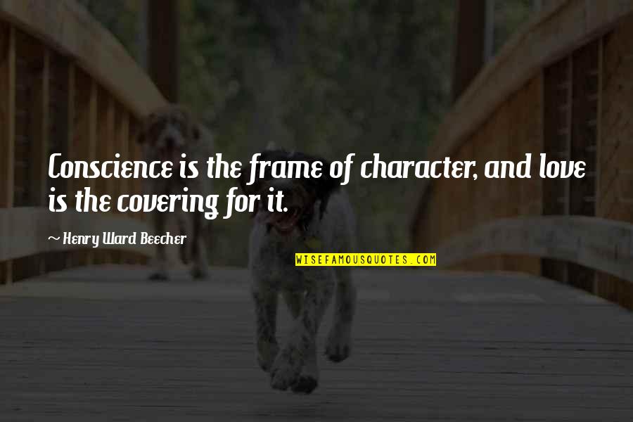 Hold Ur Head High Quotes By Henry Ward Beecher: Conscience is the frame of character, and love Hold Ur Head High Quotes By Henry Ward Beecher: Conscience is the frame of character, and love