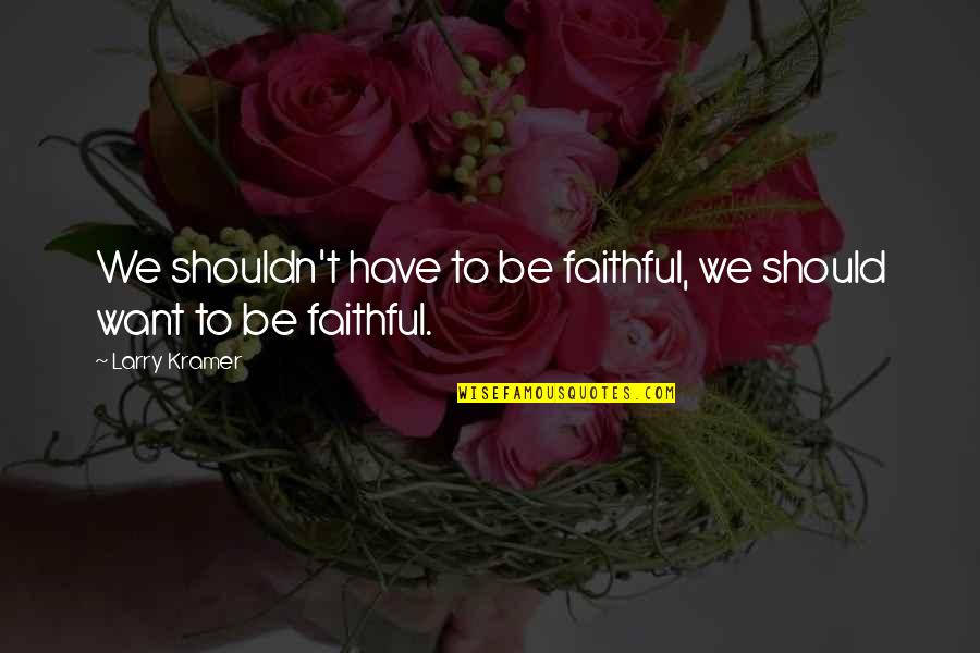 Hold Ur Head High Quotes By Larry Kramer: We shouldn't have to be faithful, we should