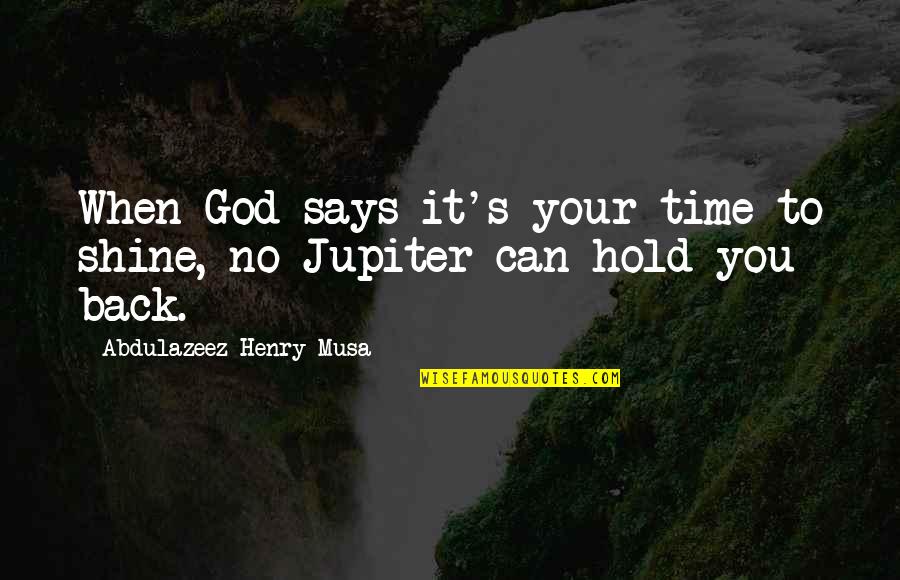 Hold You Back Quotes By Abdulazeez Henry Musa: When God says it's your time to shine,