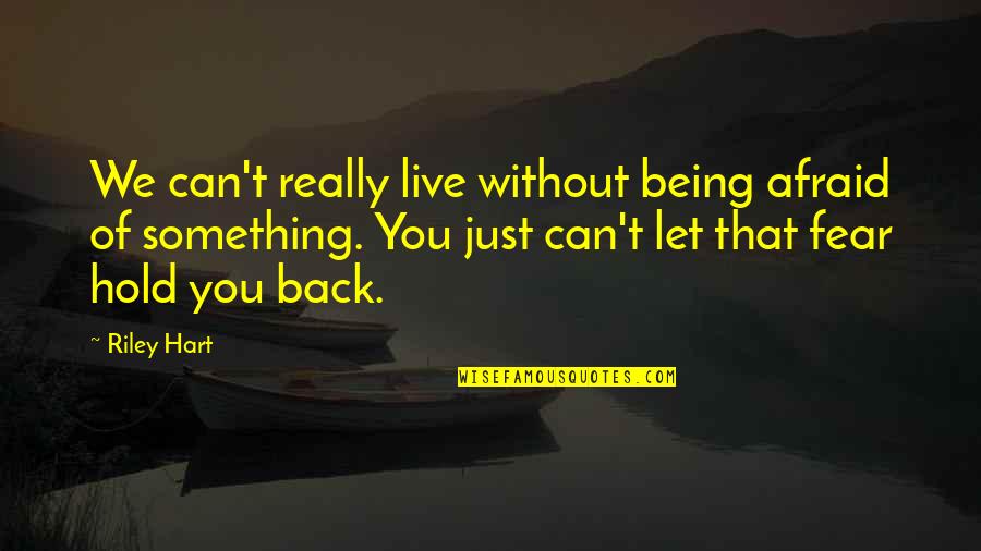 Hold You Back Quotes By Riley Hart: We can't really live without being afraid of