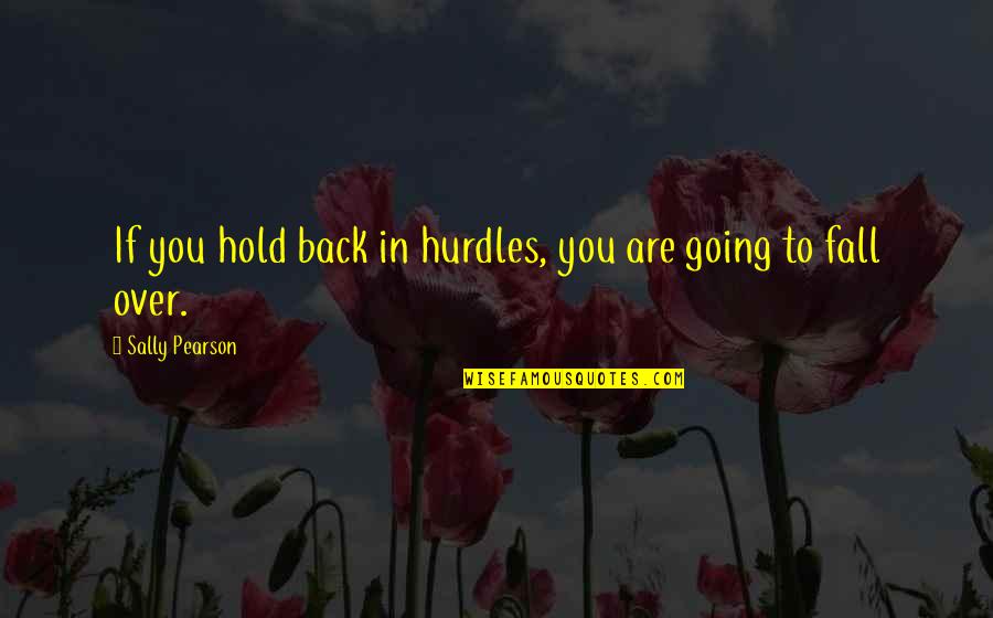 Hold You Back Quotes By Sally Pearson: If you hold back in hurdles, you are