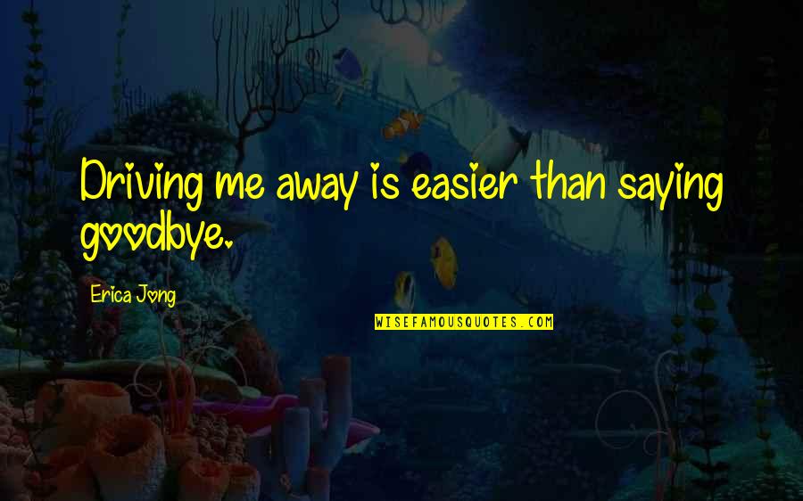 Hold You Close To My Heart Quotes By Erica Jong: Driving me away is easier than saying goodbye. Hold You Close To My Heart Quotes By Erica Jong: Driving me away is easier than saying goodbye.