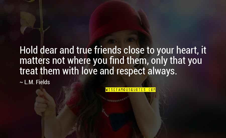 Hold You Close To My Heart Quotes By L.M. Fields: Hold dear and true friends close to your