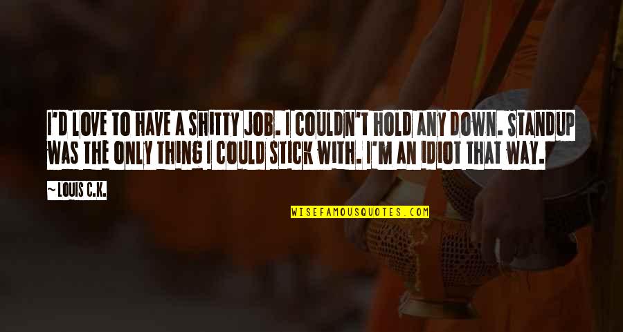 Hold You Down Love Quotes By Louis C.K.: I'd love to have a shitty job. I