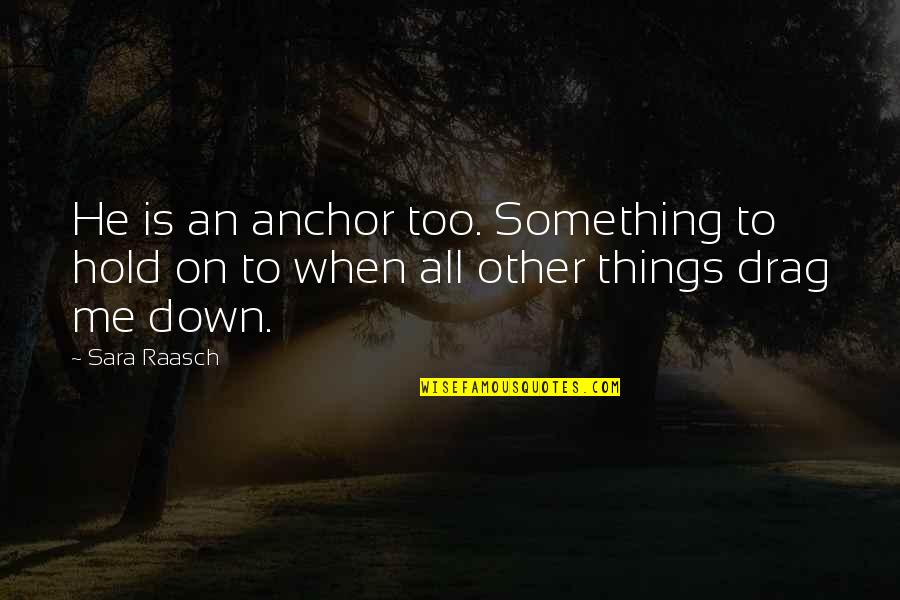 Hold You Down Love Quotes By Sara Raasch: He is an anchor too. Something to hold