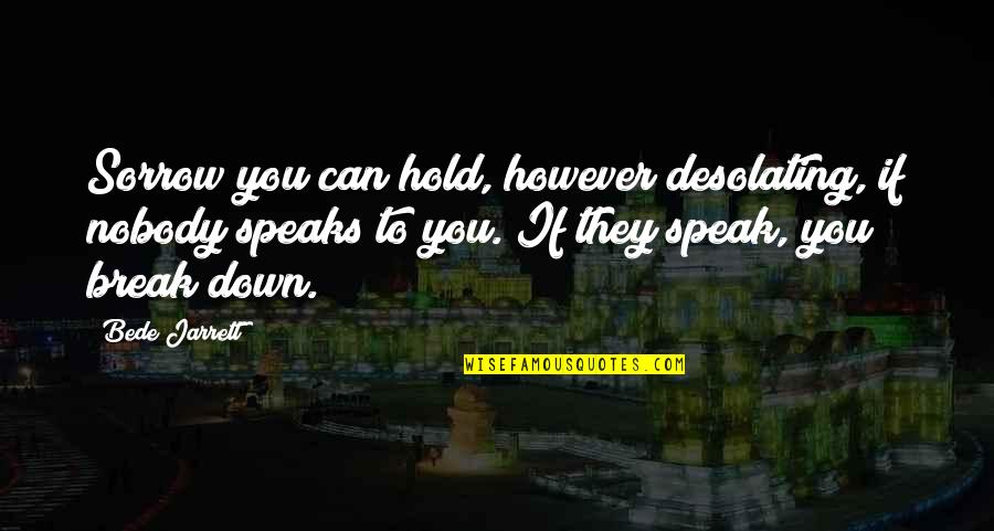 Hold You Down Quotes By Bede Jarrett: Sorrow you can hold, however desolating, if nobody Hold You Down Quotes By Bede Jarrett: Sorrow you can hold, however desolating, if nobody