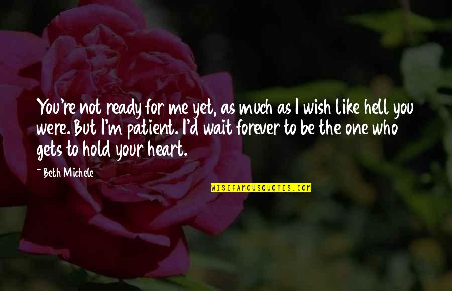 Hold You Forever Quotes By Beth Michele: You're not ready for me yet, as much