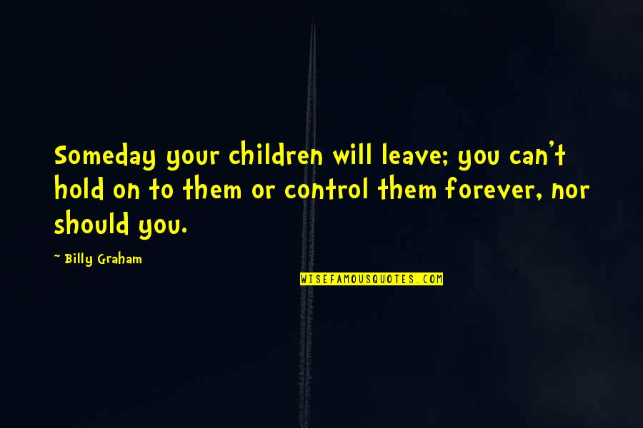 Hold You Forever Quotes By Billy Graham: Someday your children will leave; you can't hold