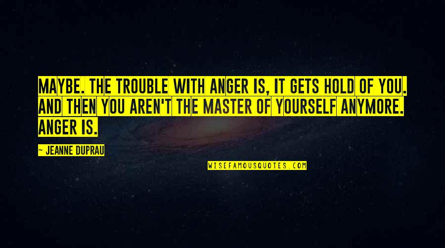 Hold Your Anger Quotes By Jeanne DuPrau: Maybe. The trouble with anger is, it gets