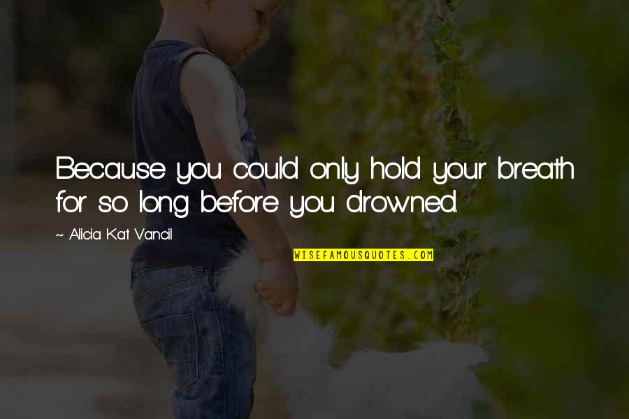 Hold Your Breath Quotes By Alicia Kat Vancil: Because you could only hold your breath for Hold Your Breath Quotes By Alicia Kat Vancil: Because you could only hold your breath for