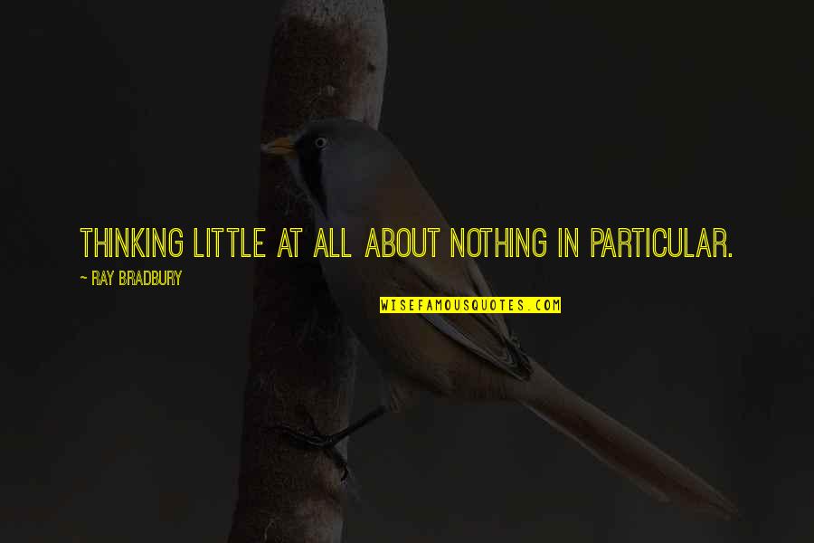 Hold Your Ground Quotes By Ray Bradbury: Thinking little at all about nothing in particular.