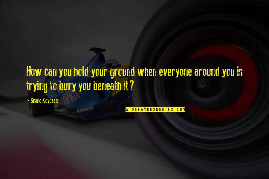 Hold Your Ground Quotes By Shane Koyczan: How can you hold your ground when everyone