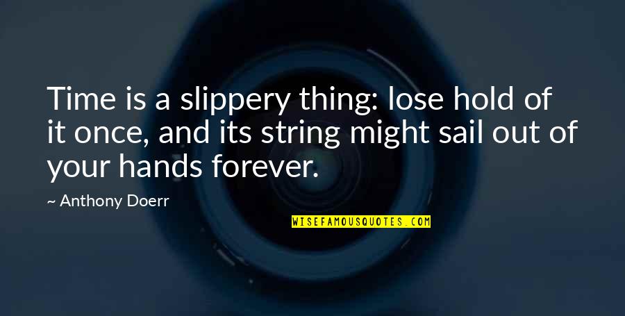 Hold Your Hands Quotes By Anthony Doerr: Time is a slippery thing: lose hold of Hold Your Hands Quotes By Anthony Doerr: Time is a slippery thing: lose hold of