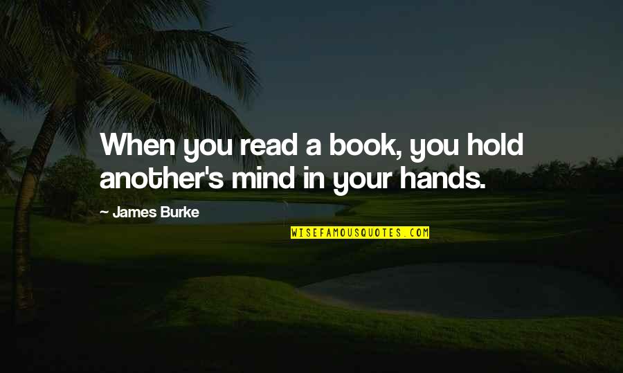 Hold Your Hands Quotes By James Burke: When you read a book, you hold another's