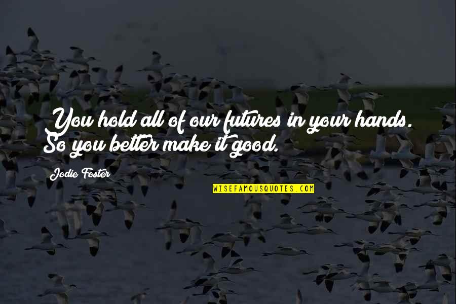 Hold Your Hands Quotes By Jodie Foster: You hold all of our futures in your