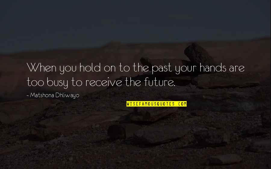 Hold Your Hands Quotes By Matshona Dhliwayo: When you hold on to the past your Hold Your Hands Quotes By Matshona Dhliwayo: When you hold on to the past your