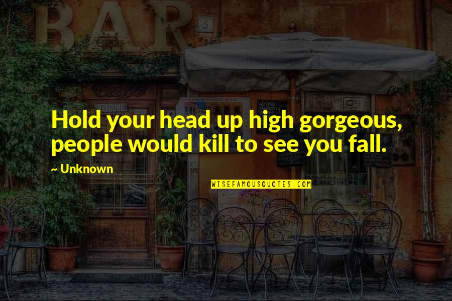 Hold Your Head Quotes By Unknown: Hold your head up high gorgeous, people would