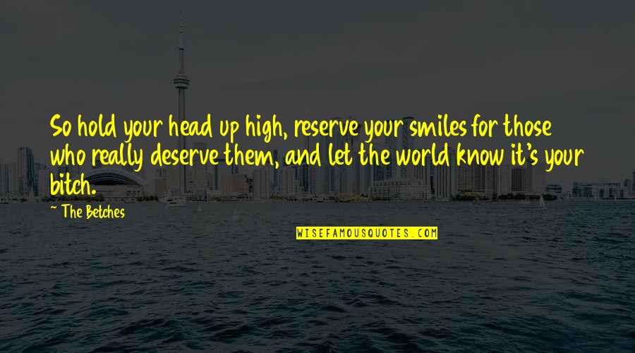 Hold Your Head Up High Quotes By The Betches: So hold your head up high, reserve your