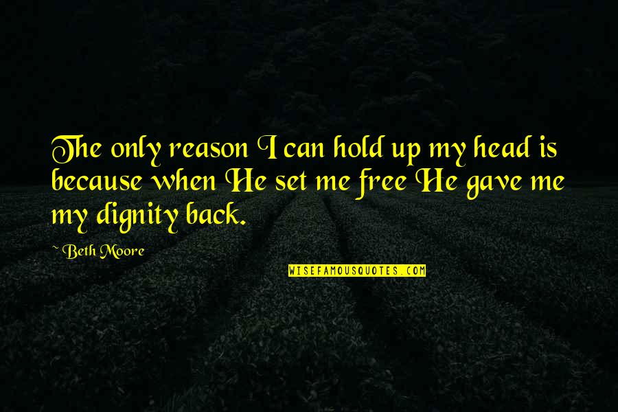 Hold Your Head Up Quotes By Beth Moore: The only reason I can hold up my