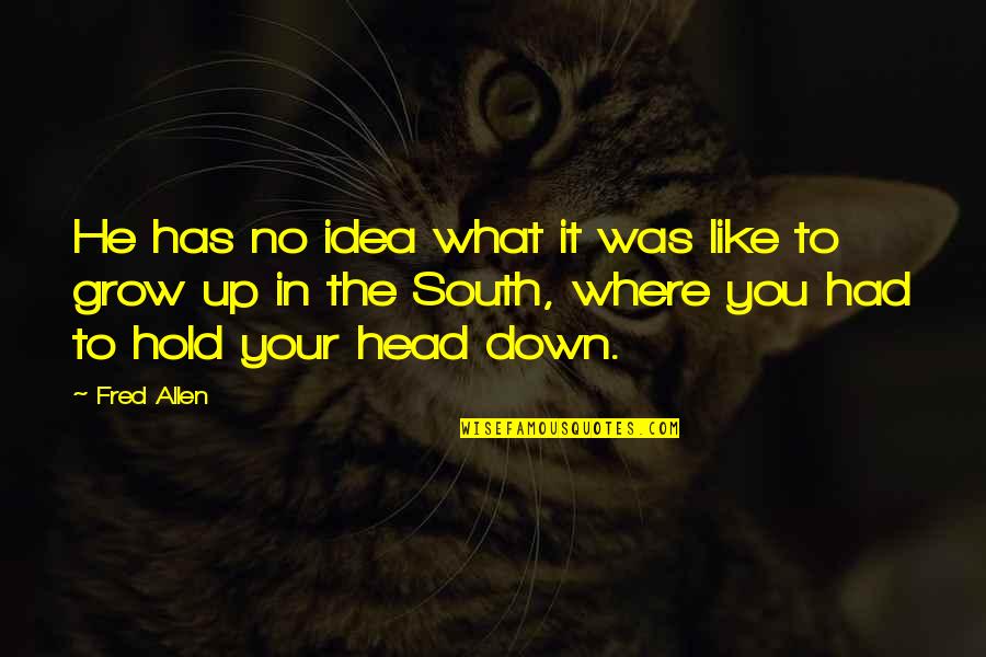 Hold Your Head Up Quotes By Fred Allen: He has no idea what it was like