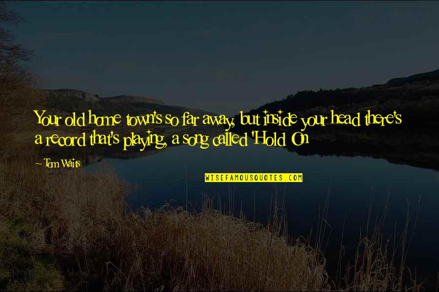 Hold Your Head Up Quotes By Tom Waits: Your old home town's so far away, but