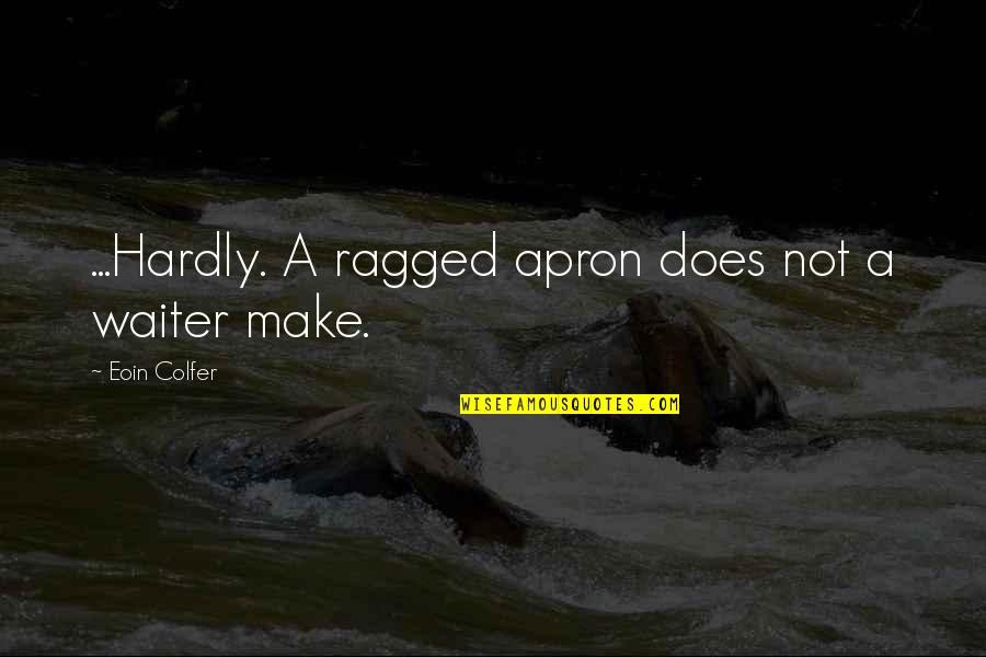 Hold Your Loved Ones Right Quotes By Eoin Colfer: ...Hardly. A ragged apron does not a waiter